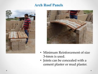 Arch Roof Panels
• Minimum Reinforcement of size
3-6mm is used.
• Joints can be concealed with a
cement plaster or mud plaster.
 