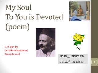 My Soul
To You is Devoted
(poem)

D. R. Bendre
[Ambikatanayadatta]
Kannada poet


                      1
 