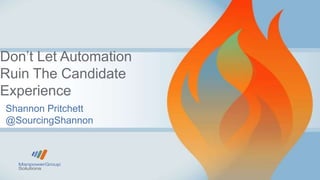 Don’t Let Automation
Ruin The Candidate
Experience
Shannon Pritchett
@SourcingShannon
 