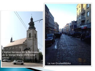La rue Grunwaldzka
L’église baroque de la Naissance
de la Vierge Marie (XVIII ème
siècle)
 
