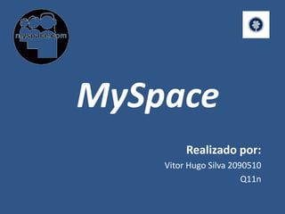 MySpace Realizado por: Vitor Hugo Silva 2090510 Q11n 