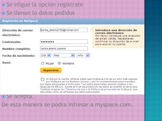 Se eligue la opcionregistrateSe llenan lo datos pedidosSe acepta.De esta manera se podrainfresar a myspace.com. 