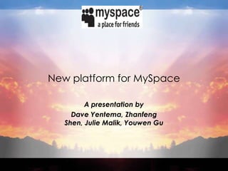 New platform for MySpace A presentation by  Dave Yentema, Zhanfeng Shen, Julie Malik, Youwen Gu 