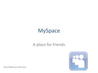 MySpace A place forfriends Ana Melissa Herrera 