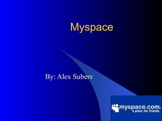 Myspace By: Alex Subers 