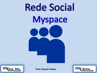 Rede Social Myspace  Ana  Rita  Marisa Prof.:Cláudio Pedras 