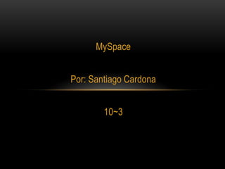 MySpace


Por: Santiago Cardona


        10~3
 