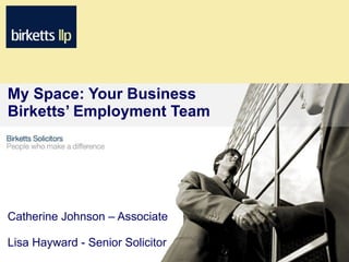 My Space: Your Business
Birketts’ Employment Team




Catherine Johnson – Associate

Lisa Hayward - Senior Solicitor
 