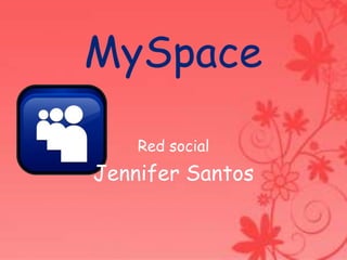 MySpace
    Red social
Jennifer Santos
 