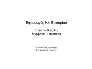 Εφαρμογές Ηλ. Εμπορίου

    Εργασία θεωρίας
   MySpace - Facebook



    Παναγιωτίδης Δημήτρης
     Κουκότζιλας Γιάννης
 