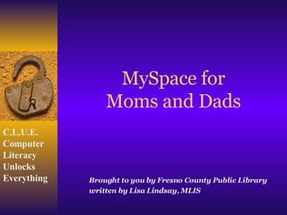 MySpace for Moms and Dads Brought to you by Fresno County Public Library written by Lisa Lindsay, MLIS  