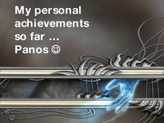 My personal  achievements  so far … Panos   