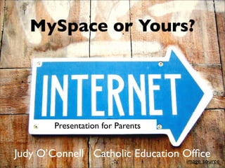 MySpace or Yours?




       Presentation for Parents


Judy O’Connell Catholic Education Ofﬁce
                                  image source