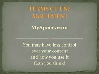 TERMS OF USE AGREEMENT MySpace.com You may have less control over your content  and how you use it  than you think! 