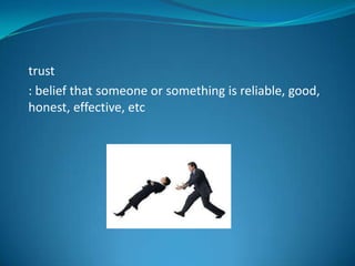 trust
: belief that someone or something is reliable, good,
honest, effective, etc

 