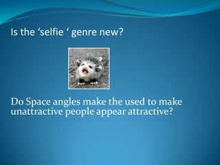 Is the ‘selfie ‘ genre new?

Do Space angles make the used to make
unattractive people appear attractive?

 