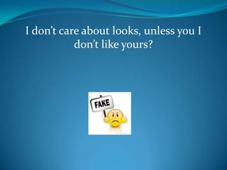 I don’t care about looks, unless you I
don’t like yours?

 