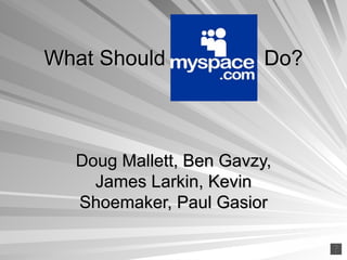 What Should    Do? Doug Mallett, Ben Gavzy, James Larkin, Kevin Shoemaker, Paul Gasior 