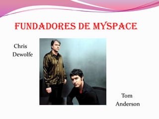 Fundadores de MySpace
Chris
Dewolfe




                   Tom
                 Anderson
 