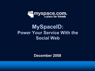 MySpaceID:
Power Your Service With the
       Social Web


       December 2008
 
