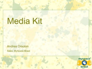 Media Kit
Andrea Orsolon
Sales, MySpace Brasil
 