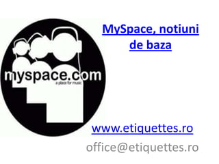 MySpace, notiuni de baza www.etiquettes.ro office@etiquettes.ro 