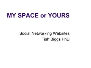MY SPACE or YOURS Social Networking Websites Tish Biggs PhD 
