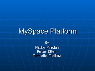 MySpace Platform By  Nicky Pinsker Peter Ellen  Michelle Mellina  