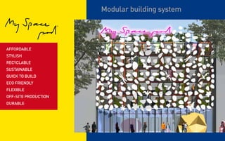 Modular building system

                      ™




affordable
stylish
recyclable
sustainable
quick to build
eco friendly
flexible
off-site production
durable
 