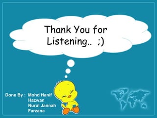 Thank You for
                Listening.. ;)




Done By : Mohd Hanif
          Hazwan
          Nurul Jannah
          Farzana
 