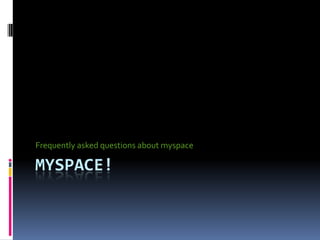 Frequently asked questions about myspace

MYSPACE!
 