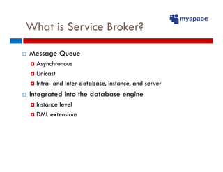 What is Service Broker?

Message Queue
  Asynchronous
  Unicast
  Intra- and Inter-database, instance, and server
Integrat...