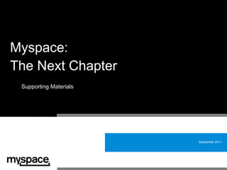 Myspace:
The Next Chapter
 Supporting Materials




                        September 2011
 