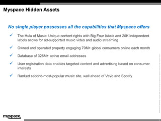 Myspace Hidden Assets


 No single player possesses all the capabilities that Myspace offers
     The Hulu of Music: Uniq...