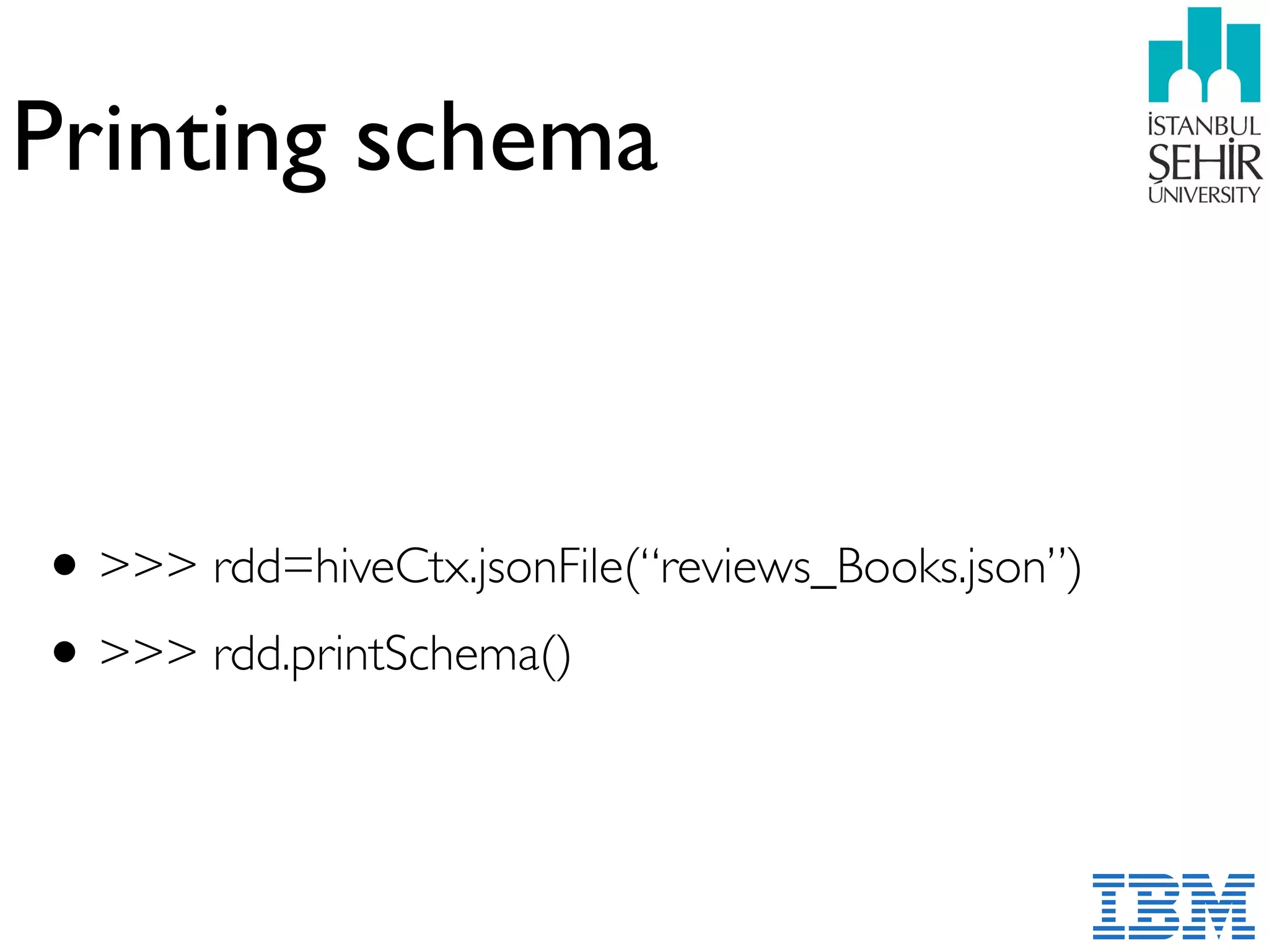 Printing schema
•>>> rdd=hiveCtx.jsonFile(“reviews_Books.json”)
•>>> rdd.printSchema()
 