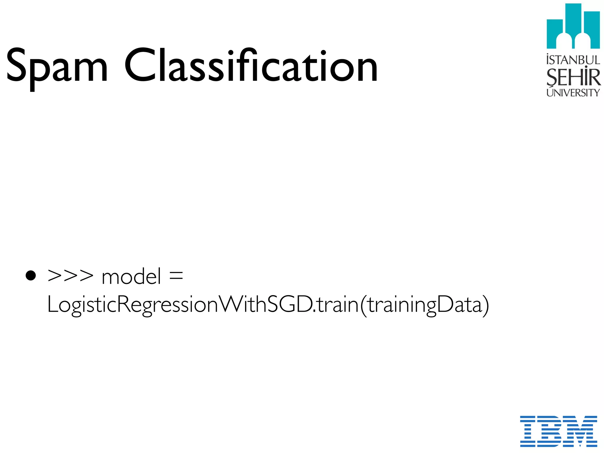 Spam Classiﬁcation
•>>> model =
LogisticRegressionWithSGD.train(trainingData)
 