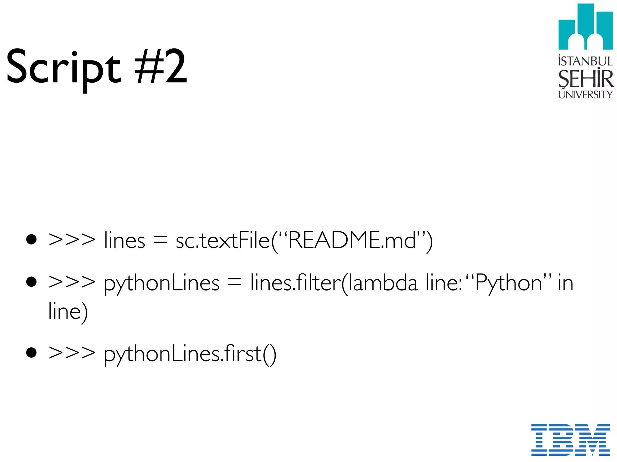 Script #2
•>>> lines = sc.textFile(“README.md”)
•>>> pythonLines = lines.ﬁlter(lambda line:“Python” in
line)
•>>> pythonLines.ﬁrst()
 