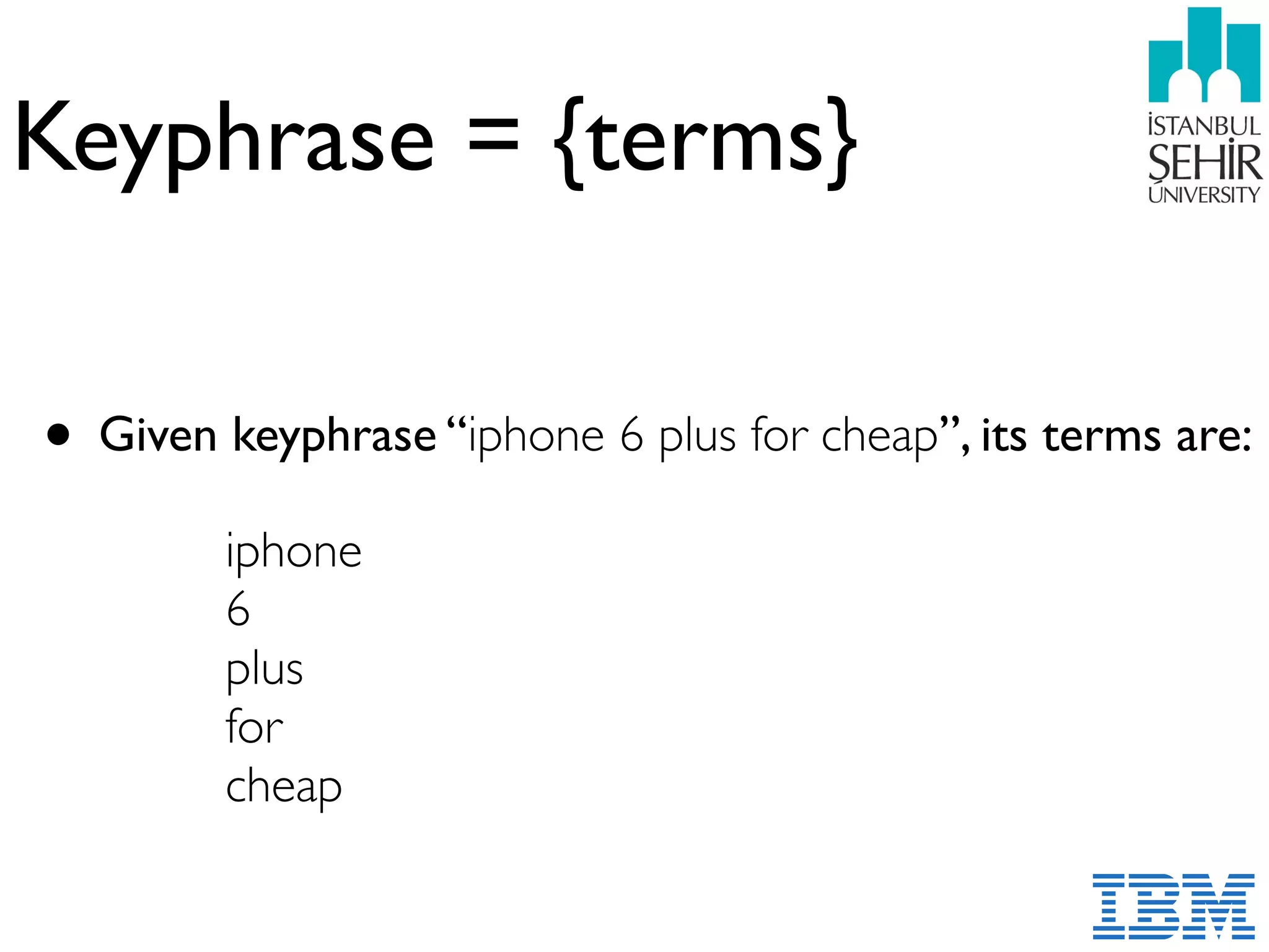 Keyphrase = {terms}
• Given keyphrase “iphone 6 plus for cheap”, its terms are:  
 
iphone 
6 
plus 
for 
cheap
 