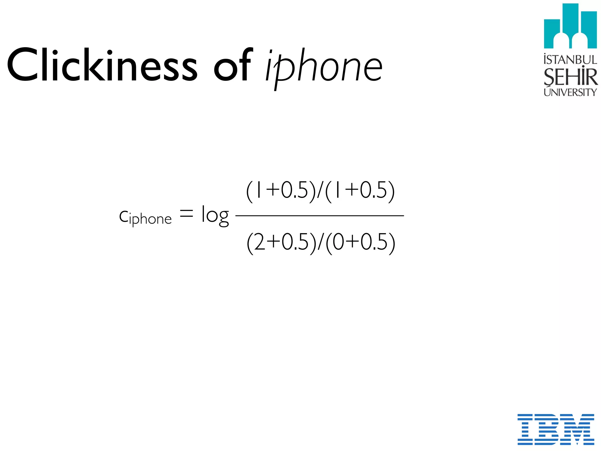 Clickiness of iphone
ciphone = log ——————— 
(2+0.5)/(0+0.5) 
 
 
(1+0.5)/(1+0.5)
 