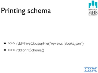 Printing schema
•>>> rdd=hiveCtx.jsonFile(“reviews_Books.json”)
•>>> rdd.printSchema()
 
