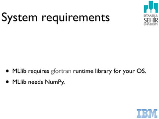 System requirements
• MLlib requires gfortran runtime library for your OS.
• MLlib needs NumPy.
 