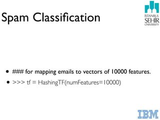 Spam Classiﬁcation
• ### for mapping emails to vectors of 10000 features.
•>>> tf = HashingTF(numFeatures=10000)
 
