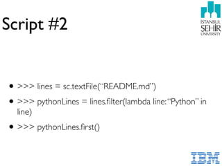 Script #2
•>>> lines = sc.textFile(“README.md”)
•>>> pythonLines = lines.ﬁlter(lambda line:“Python” in
line)
•>>> pythonLines.ﬁrst()
 