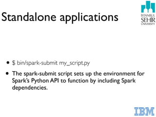 Standalone applications
•$ bin/spark-submit my_script.py
• The spark-submit script sets up the environment for
Spark’s Python API to function by including Spark
dependencies.
 
