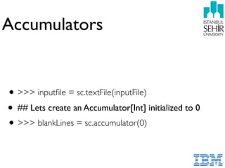 Accumulators
•>>> inputﬁle = sc.textFile(inputFile)
• ## Lets create an Accumulator[Int] initialized to 0
•>>> blankLines = sc.accumulator(0)
 
