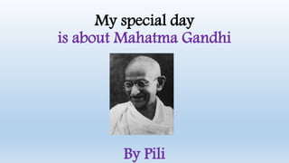 My special day
is about Mahatma Gandhi
By Pili
 