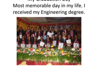 My Graduation Day
Most memorable day in my life. I
received my Engineering degree.
 