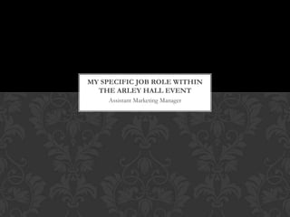 MY SPECIFIC JOB ROLE WITHIN
THE ARLEY HALL EVENT
Assistant Marketing Manager

 
