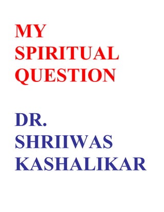 MY
SPIRITUAL
QUESTION

DR.
SHRIIWAS
KASHALIKAR
 