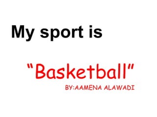 My sport is  “ Basketball” BY:AAMENA ALAWADI 